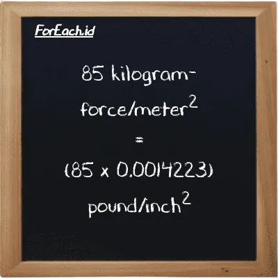 How to convert kilogram-force/meter<sup>2</sup> to pound/inch<sup>2</sup>: 85 kilogram-force/meter<sup>2</sup> (kgf/m<sup>2</sup>) is equivalent to 85 times 0.0014223 pound/inch<sup>2</sup> (psi)